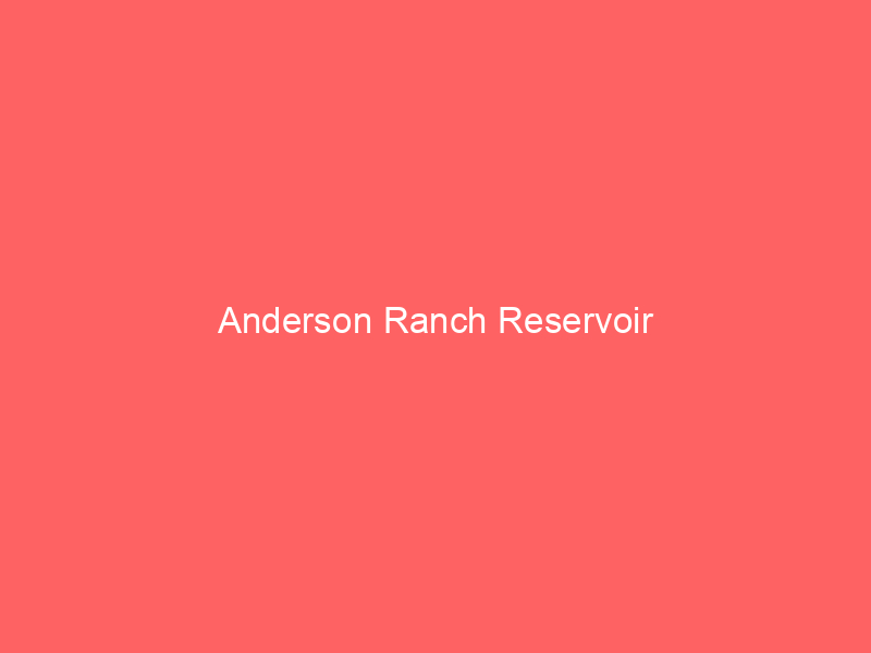 Anderson Ranch Reservoir ID information and guide - Lakefront Home Finder